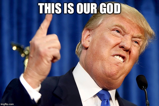 Donald Trump | THIS IS OUR GOD | image tagged in donald trump | made w/ Imgflip meme maker