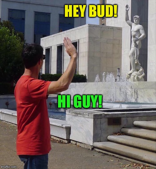 When you run into someone whose name you've forgotten. | HEY BUD! HI GUY! | image tagged in statue,hello,memes,funny | made w/ Imgflip meme maker