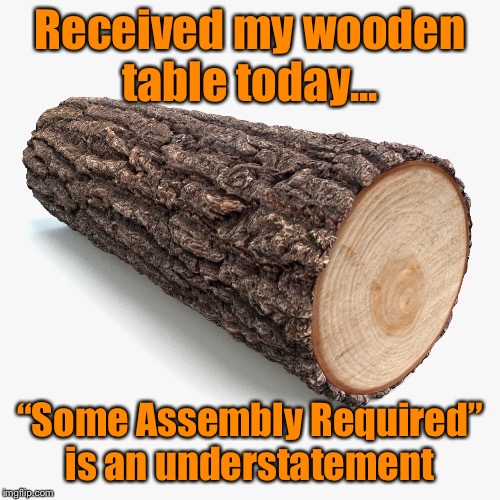 Some assembly required | Received my wooden table today... “Some Assembly Required” is an understatement | image tagged in some assembly required,carpenter joke,funny | made w/ Imgflip meme maker