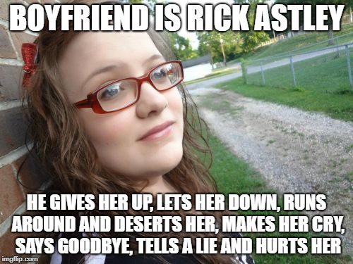 And rickrolls her | BOYFRIEND IS RICK ASTLEY; HE GIVES HER UP, LETS HER DOWN, RUNS AROUND AND DESERTS HER, MAKES HER CRY, SAYS GOODBYE, TELLS A LIE AND HURTS HER | image tagged in memes,bad luck hannah | made w/ Imgflip meme maker