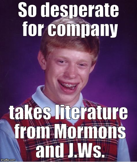 Bad Luck Brian Meme | So desperate for company takes literature from Mormons and J.Ws. | image tagged in memes,bad luck brian | made w/ Imgflip meme maker
