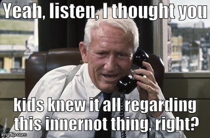 Tracy | Yeah, listen, I thought you kids knew it all regarding this innernot thing, right? | image tagged in tracy | made w/ Imgflip meme maker