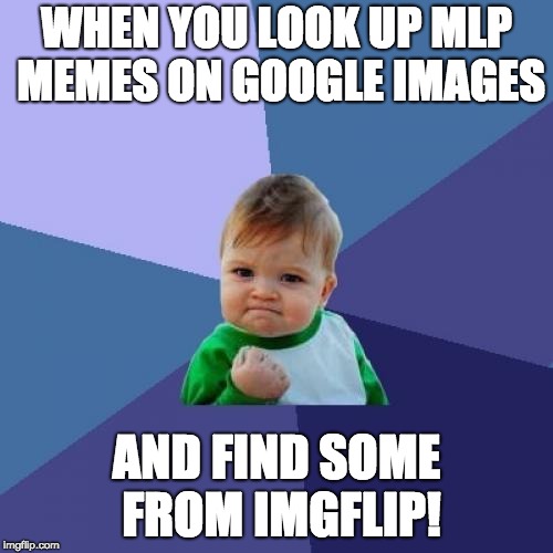 Success Kid Meme | WHEN YOU LOOK UP MLP MEMES ON GOOGLE IMAGES; AND FIND SOME FROM IMGFLIP! | image tagged in memes,success kid | made w/ Imgflip meme maker