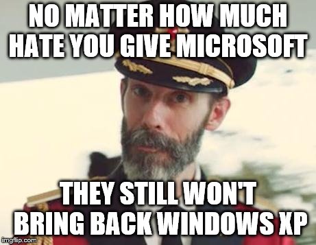 Captain Obvious | NO MATTER HOW MUCH HATE YOU GIVE MICROSOFT; THEY STILL WON'T BRING BACK WINDOWS XP | image tagged in captain obvious | made w/ Imgflip meme maker