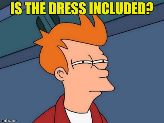 Futurama Fry Meme | IS THE DRESS INCLUDED? | image tagged in memes,futurama fry | made w/ Imgflip meme maker