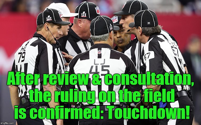 conference time | After review & consultation, the ruling on the field is confirmed: Touchdown! | image tagged in conference time | made w/ Imgflip meme maker