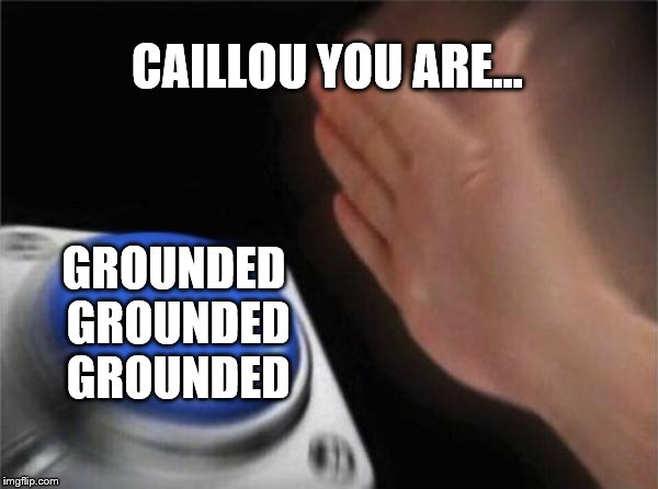 Caillou You Are Grounded! |  CAILLOU YOU ARE... GROUNDED GROUNDED GROUNDED | image tagged in memes,blank nut button,funny,caillou,caillou gets grounded,goanimate | made w/ Imgflip meme maker