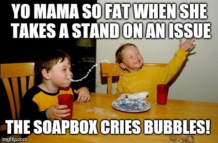 Yo Mamas So Fat Meme | YO MAMA SO FAT WHEN SHE TAKES A STAND ON AN ISSUE; THE SOAPBOX CRIES BUBBLES! | image tagged in memes,yo mamas so fat | made w/ Imgflip meme maker