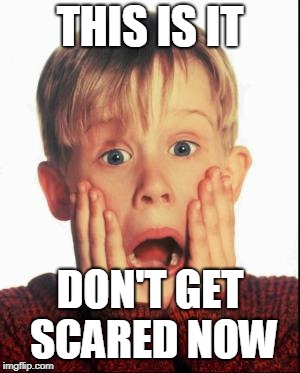 Home Alone Kid  | THIS IS IT; DON'T GET SCARED NOW | image tagged in home alone kid | made w/ Imgflip meme maker