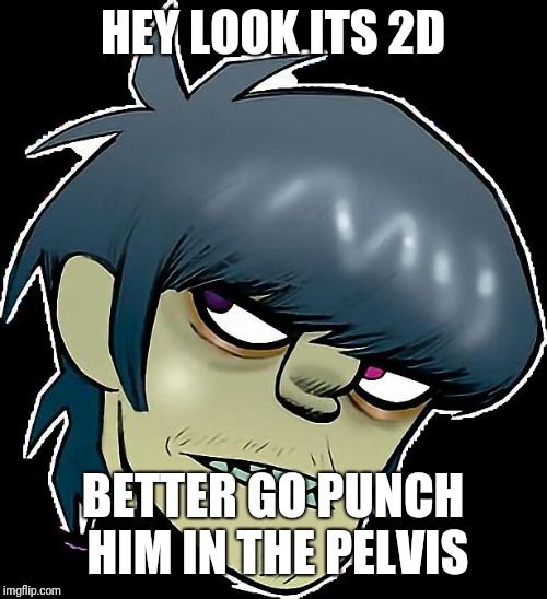 HEY LOOK ITS 2D; BETTER GO PUNCH HIM IN THE PELVIS | image tagged in murdoc on crack | made w/ Imgflip meme maker