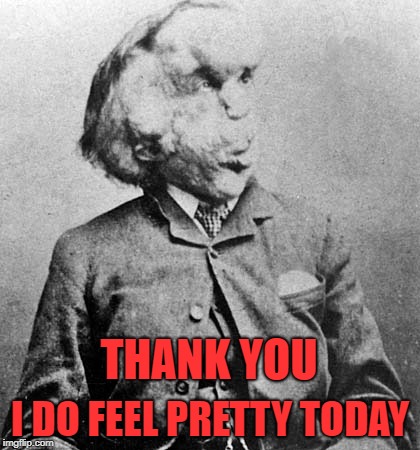 THANK YOU I DO FEEL PRETTY TODAY | made w/ Imgflip meme maker