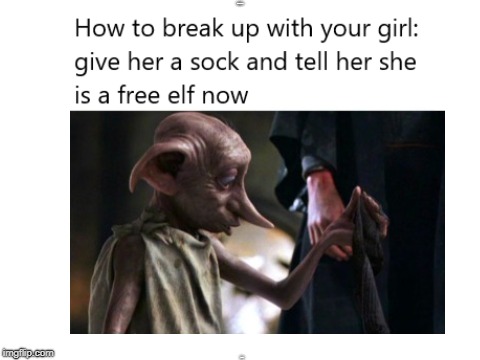 How to break up with your girl | HARRY POTTER; DOBBY | image tagged in harry potter,dobby,girl,elf,break up | made w/ Imgflip meme maker