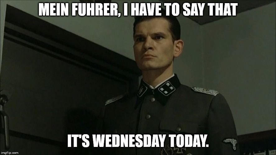 Obvious Otto Günsche | MEIN FUHRER, I HAVE TO SAY THAT IT'S WEDNESDAY TODAY. | image tagged in obvious otto gnsche | made w/ Imgflip meme maker
