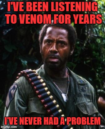 Tropic Thunder You People | I'VE BEEN LISTENING TO VENOM FOR YEARS I'VE NEVER HAD A PROBLEM | image tagged in tropic thunder you people | made w/ Imgflip meme maker