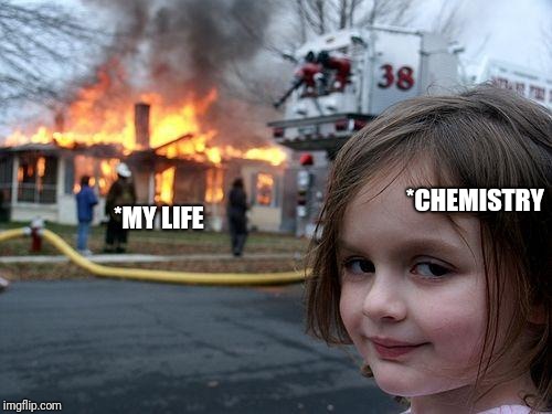 Disaster Girl | *CHEMISTRY; *MY LIFE | image tagged in memes,disaster girl | made w/ Imgflip meme maker