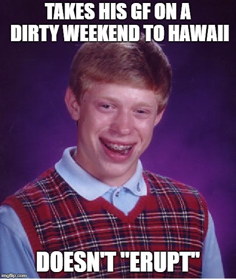 Bad Luck Brian Meme | TAKES HIS GF ON A DIRTY WEEKEND TO HAWAII DOESN'T "ERUPT" | image tagged in memes,bad luck brian | made w/ Imgflip meme maker