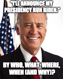 Biden Annoucing to Run for Presidency |  "I'LL ANNOUNCE MY PRESIDENCY RUN BIDEN."; BY WHO, WHAT, WHERE, WHEN (AND WHY)? | image tagged in memes,joe biden,president,announcement,politics,election | made w/ Imgflip meme maker
