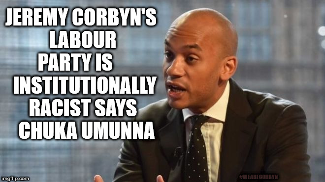 Corbyn - institutionally racist | JEREMY CORBYN'S LABOUR PARTY IS      INSTITUTIONALLY RACIST SAYS   CHUKA UMUNNA; #WEARECORBYN | image tagged in corbyn eww,wearecorbyn,party of haters,anti-semite and a racist,anti-semitism,momentum students | made w/ Imgflip meme maker