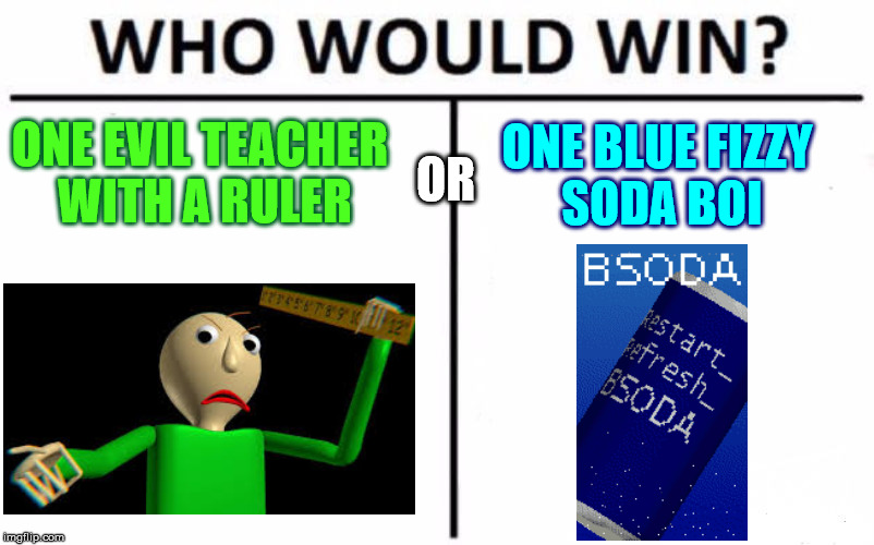 badli vs soda | ONE EVIL TEACHER WITH A RULER; OR; ONE BLUE FIZZY SODA BOI | image tagged in memes,who would win | made w/ Imgflip meme maker