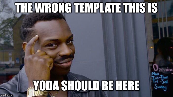 Roll Safe Think About It | THE WRONG TEMPLATE THIS IS; YODA SHOULD BE HERE | image tagged in memes,roll safe think about it | made w/ Imgflip meme maker