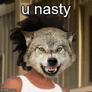u nasty . | made w/ Imgflip meme maker