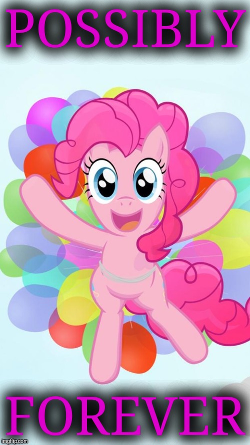 Pinkie Pie My Little Pony I'm back! | POSSIBLY FOREVER | image tagged in pinkie pie my little pony i'm back | made w/ Imgflip meme maker