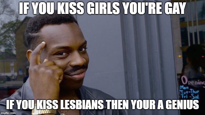 Roll Safe Think About It Meme | IF YOU KISS GIRLS YOU'RE GAY; IF YOU KISS LESBIANS THEN YOUR A GENIUS | image tagged in memes,roll safe think about it | made w/ Imgflip meme maker