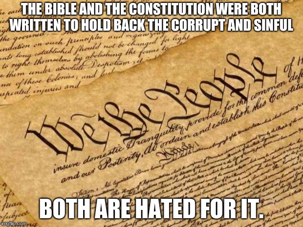 Constitution | THE BIBLE AND THE CONSTITUTION WERE BOTH WRITTEN TO HOLD BACK THE CORRUPT AND SINFUL; BOTH ARE HATED FOR IT. | image tagged in constitution | made w/ Imgflip meme maker