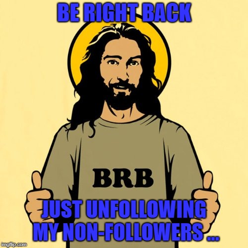 BE RIGHT BACK; JUST UNFOLLOWING MY NON-FOLLOWERS ... | image tagged in twitter,unfollow | made w/ Imgflip meme maker