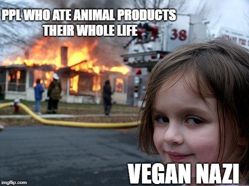 Disaster Girl | PPL WHO ATE ANIMAL PRODUCTS THEIR WHOLE LIFE; VEGAN NAZI | image tagged in memes,disaster girl | made w/ Imgflip meme maker