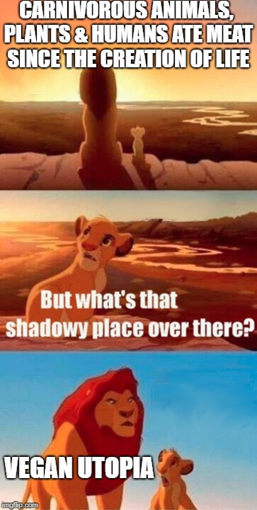 Simba Shadowy Place Meme | CARNIVOROUS ANIMALS, PLANTS & HUMANS ATE MEAT SINCE THE CREATION OF LIFE; VEGAN UTOPIA | image tagged in memes,simba shadowy place | made w/ Imgflip meme maker