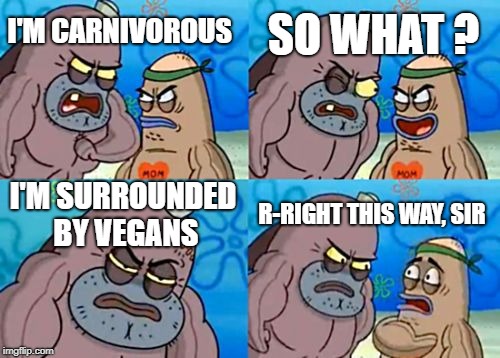How Tough Are You | SO WHAT ? I'M CARNIVOROUS; I'M SURROUNDED BY VEGANS; R-RIGHT THIS WAY, SIR | image tagged in memes,how tough are you | made w/ Imgflip meme maker