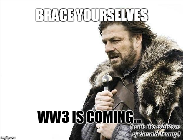Brace Yourselves X is Coming Meme | BRACE YOURSELVES; WW3 IS COMING... (with the addition of donald trump) | image tagged in memes,brace yourselves x is coming | made w/ Imgflip meme maker