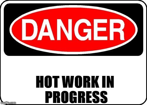 danger sign |  HOT WORK
IN PROGRESS | image tagged in danger sign | made w/ Imgflip meme maker