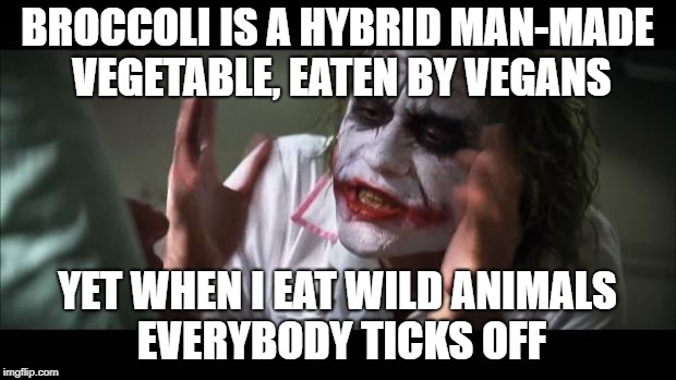 And everybody loses their minds Meme | BROCCOLI IS A HYBRID MAN-MADE VEGETABLE, EATEN BY VEGANS; YET WHEN I EAT WILD ANIMALS EVERYBODY TICKS OFF | image tagged in memes,and everybody loses their minds | made w/ Imgflip meme maker