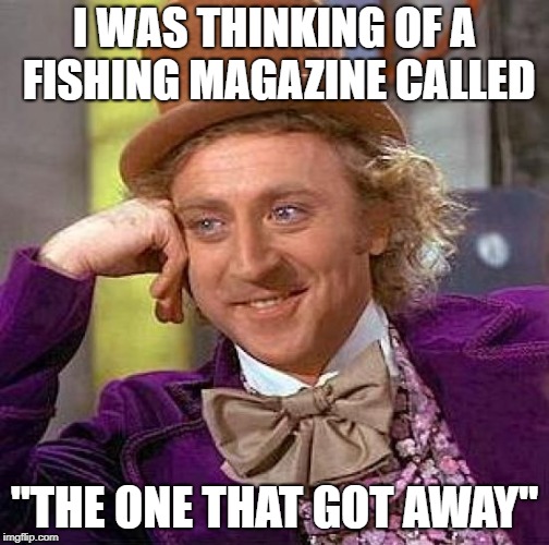 Creepy Condescending Wonka Meme | I WAS THINKING OF A FISHING MAGAZINE CALLED "THE ONE THAT GOT AWAY" | image tagged in memes,creepy condescending wonka | made w/ Imgflip meme maker
