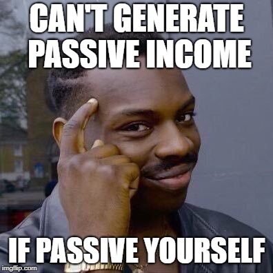 Thinking Black Guy |  CAN'T GENERATE PASSIVE INCOME; IF PASSIVE YOURSELF | image tagged in thinking black guy | made w/ Imgflip meme maker