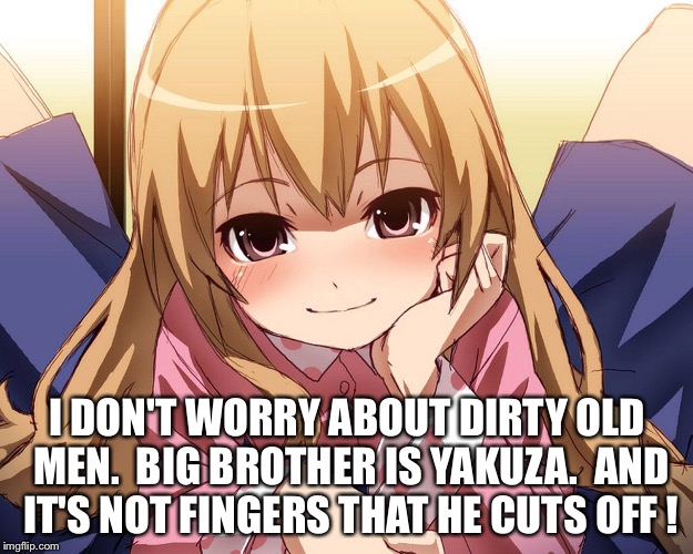Kawaii Girl | I DON'T WORRY ABOUT DIRTY OLD MEN.  BIG BROTHER IS YAKUZA.  AND IT'S NOT FINGERS THAT HE CUTS OFF ! | image tagged in kawaii | made w/ Imgflip meme maker