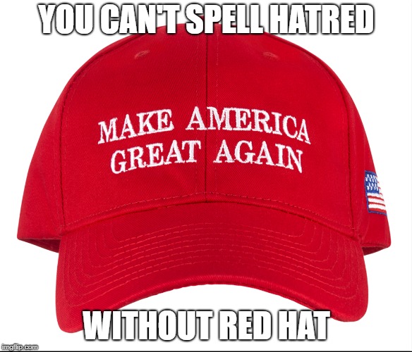 YOU CAN'T SPELL HATRED; WITHOUT RED HAT | image tagged in maga,hate | made w/ Imgflip meme maker