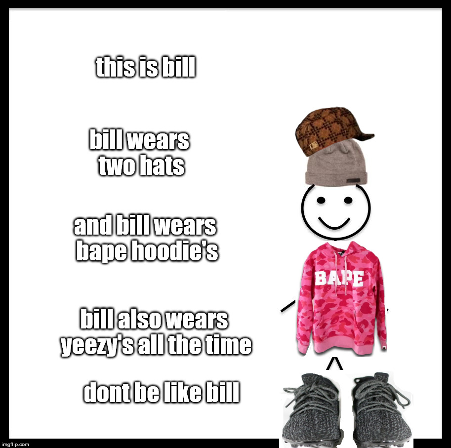 dont be like bill | this is bill; bill wears two hats; and bill wears bape hoodie's; bill also wears yeezy's all the time; dont be like bill | image tagged in memes,be like bill,scumbag,dont be like bill | made w/ Imgflip meme maker