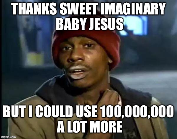 Y'all Got Any More Of That Meme | THANKS SWEET IMAGINARY BABY JESUS BUT I COULD USE 100,000,000 A LOT MORE | image tagged in memes,y'all got any more of that | made w/ Imgflip meme maker