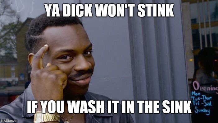 Roll Safe Think About It Meme | YA DICK WON'T STINK; IF YOU WASH IT IN THE SINK | image tagged in memes,roll safe think about it | made w/ Imgflip meme maker
