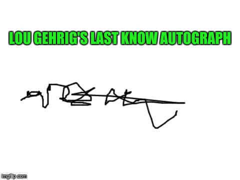 ALS | LOU GEHRIG'S LAST KNOW AUTOGRAPH | image tagged in blank white template | made w/ Imgflip meme maker