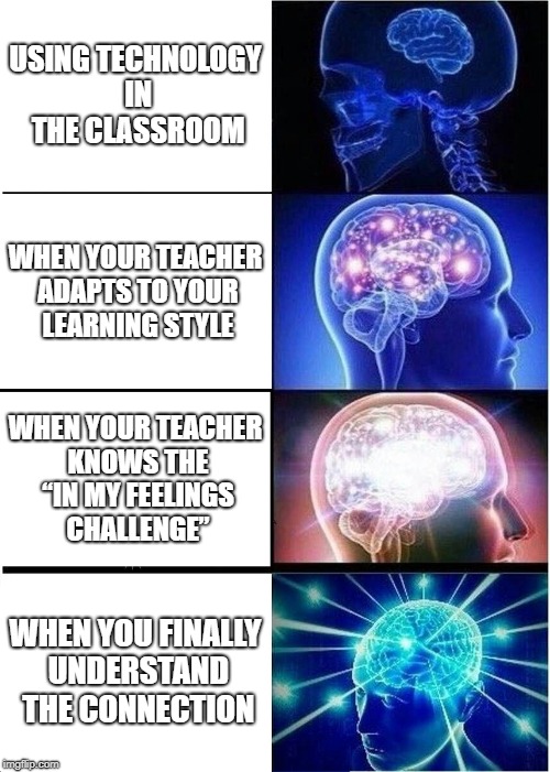 Expanding Brain Meme | USING TECHNOLOGY IN THE CLASSROOM; WHEN YOUR TEACHER ADAPTS TO YOUR LEARNING STYLE; WHEN YOUR TEACHER KNOWS THE “IN MY FEELINGS CHALLENGE”; WHEN YOU FINALLY UNDERSTAND THE CONNECTION | image tagged in memes,expanding brain | made w/ Imgflip meme maker