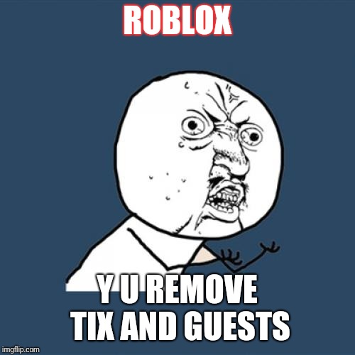 Y U No Meme | ROBLOX; Y U REMOVE TIX AND GUESTS | image tagged in memes,y u no,roblox | made w/ Imgflip meme maker