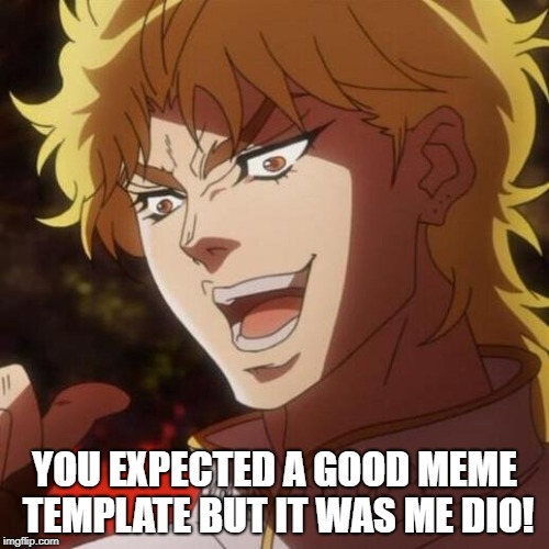 my DIO template | YOU EXPECTED A GOOD MEME TEMPLATE BUT IT WAS ME DIO! | image tagged in dio,jjba,jojo,jojo's bizarre adventure | made w/ Imgflip meme maker