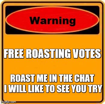 Warning Sign Meme | FREE ROASTING VOTES; ROAST ME IN THE CHAT I WILL LIKE TO SEE YOU TRY | image tagged in memes,warning sign,roast | made w/ Imgflip meme maker