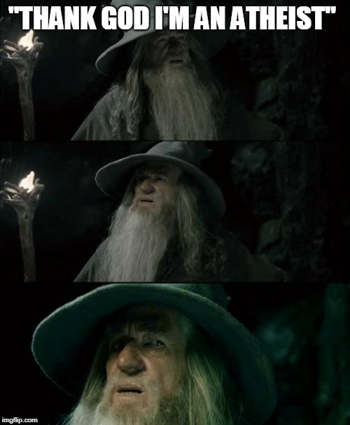 Confused Gandalf Meme | "THANK GOD I'M AN ATHEIST" | image tagged in memes,confused gandalf | made w/ Imgflip meme maker