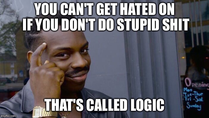 Roll Safe Think About It | YOU CAN'T GET HATED ON IF YOU DON'T DO STUPID SHIT; THAT'S CALLED LOGIC | image tagged in memes,roll safe think about it | made w/ Imgflip meme maker