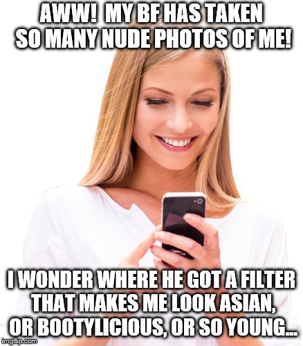 While BF is in the shower... | AWW!  MY BF HAS TAKEN SO MANY NUDE PHOTOS OF ME! I WONDER WHERE HE GOT A FILTER THAT MAKES ME LOOK ASIAN, OR BOOTYLICIOUS, OR SO YOUNG... | image tagged in memes,blond,going through his phone | made w/ Imgflip meme maker